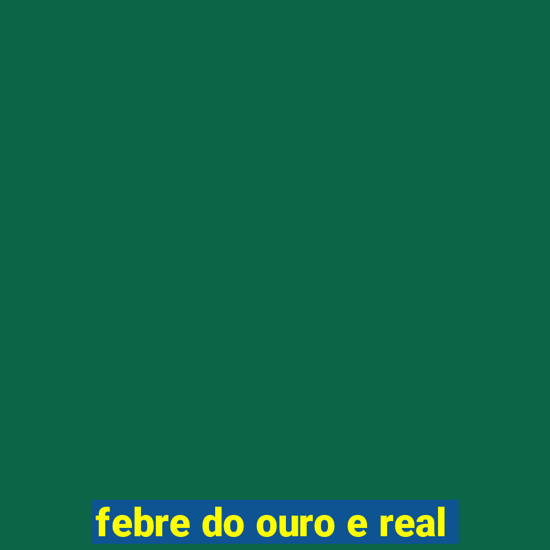 febre do ouro e real